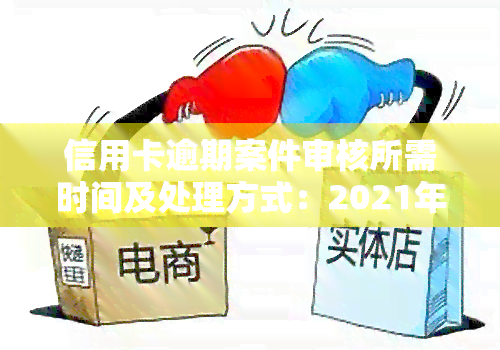 信用卡逾期案件审核所需时间及处理方式：2021年最新标准与2020年起诉流程解析