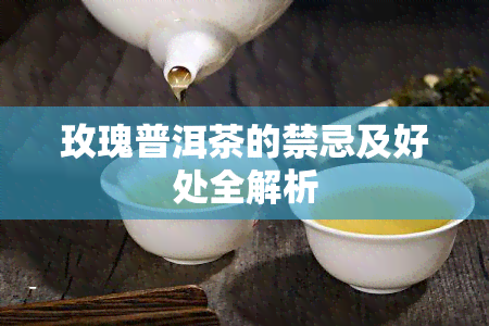 玫瑰普洱茶的禁忌及好处全解析