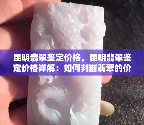 昆明翡翠鉴定价格，昆明翡翠鉴定价格详解：如何判断翡翠的价值？