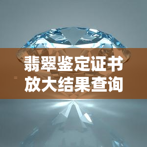 翡翠鉴定证书放大结果查询：如何辨别真伪及查看价格？