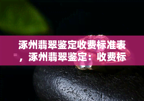 涿州翡翠鉴定收费标准表，涿州翡翠鉴定：收费标准一览表