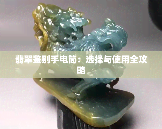 翡翠鉴别手电筒：选择与使用全攻略