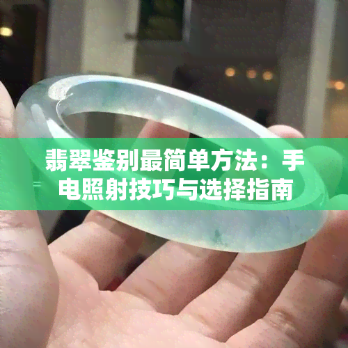 翡翠鉴别最简单方法：手电照射技巧与选择指南