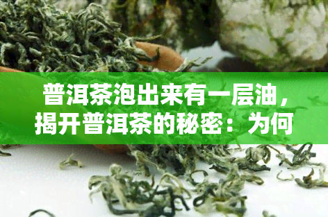 普洱茶泡出来有一层油，揭开普洱茶的秘密：为何泡出来的茶会有一层油？