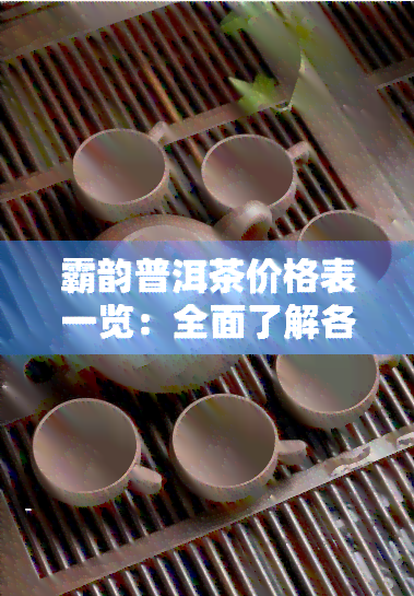 霸韵普洱茶价格表一览：全面了解各类产品的售价信息