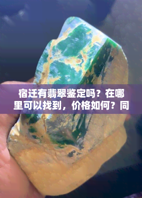 宿迁有翡翠鉴定吗？在哪里可以找到，价格如何？同时，宿迁还有哪些地方出售翡翠和玉石产品？