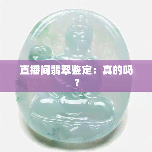 直播间翡翠鉴定：真的吗？