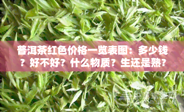 普洱茶红色价格一览表图：多少钱？好不好？什么物质？生还是熟？深度解析