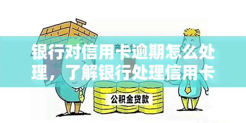 银行对信用卡逾期怎么处理，了解银行处理信用卡逾期的步骤和策略