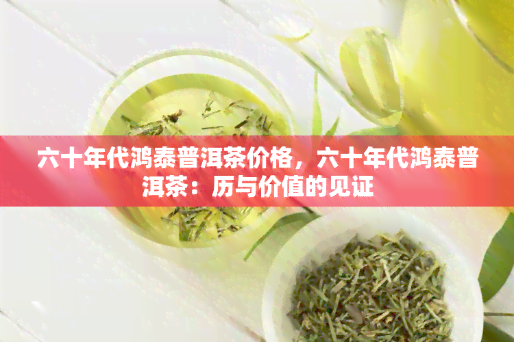 六十年代鸿泰普洱茶价格，六十年代鸿泰普洱茶：历与价值的见证