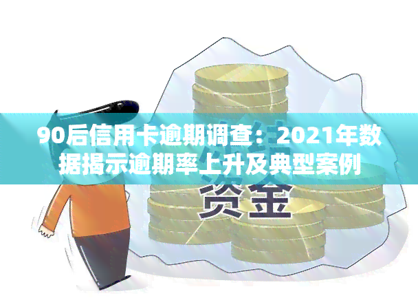 90后信用卡逾期调查：2021年数据揭示逾期率上升及典型案例