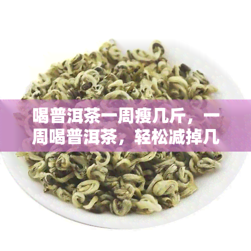 喝普洱茶一周瘦几斤，一周喝普洱茶，轻松减掉几斤肉！