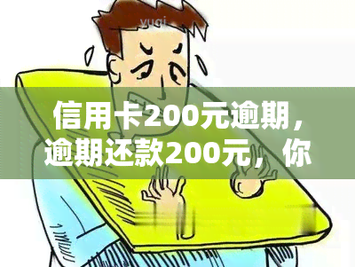 信用卡200元逾期，逾期还款200元，你的信用卡将面临什么后果？