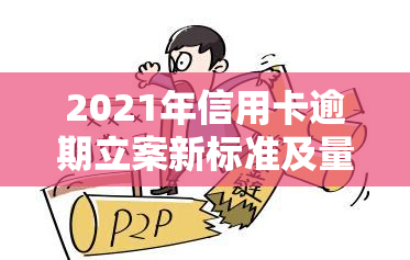 2021年信用卡逾期立案新标准及量刑，2020年相关规定的对比分析