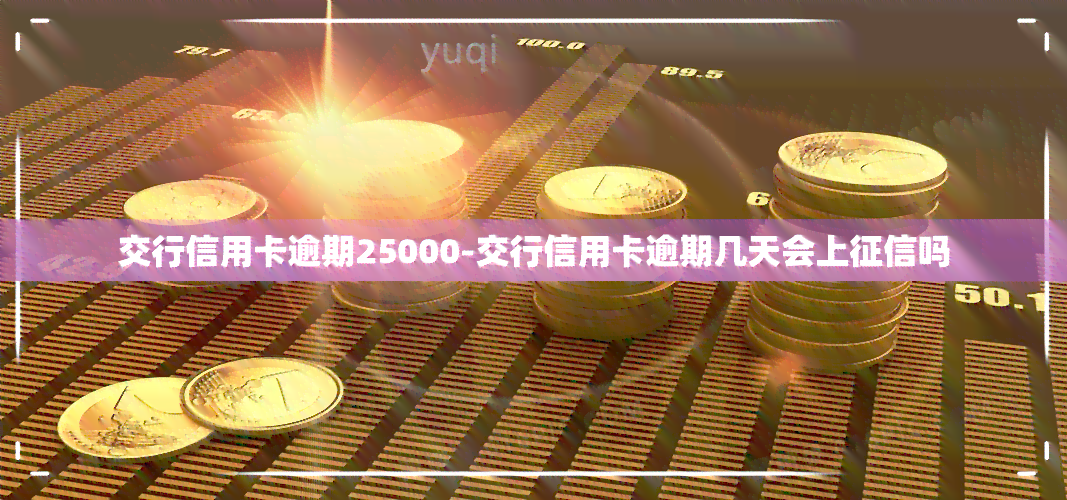 交行信用卡逾期25000-交行信用卡逾期几天会上吗