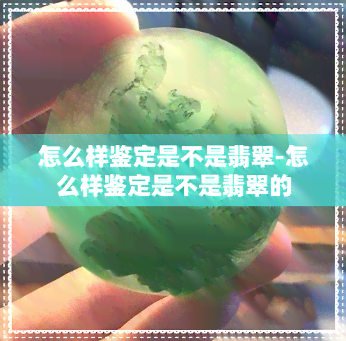 怎么样鉴定是不是翡翠-怎么样鉴定是不是翡翠的