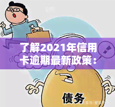 了解2021年信用卡逾期最新政策：规定、通知与新法全览