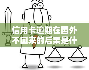 信用卡逾期在国外不回来的后果是什么？欠款人不在国内如何处理？