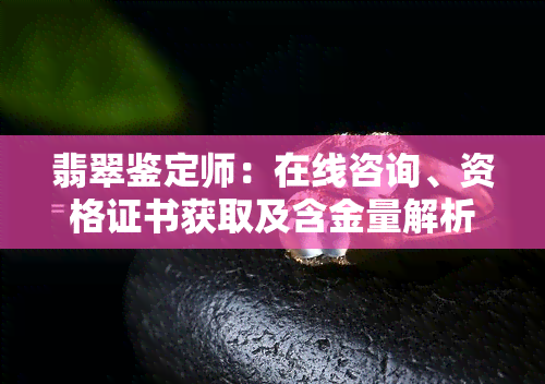 翡翠鉴定师：在线咨询、资格证书获取及含金量解析