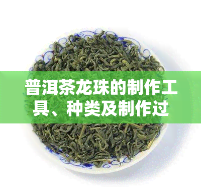 普洱茶龙珠的制作工具、种类及制作过程全解析，附制作视频和方法