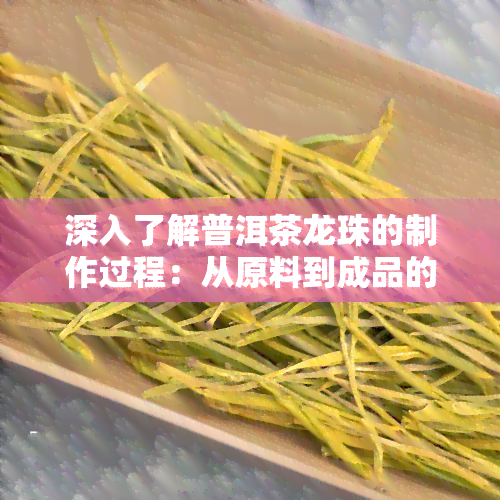 深入了解普洱茶龙珠的制作过程：从原料到成品的全过程解析