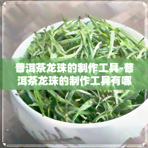 普洱茶龙珠的制作工具-普洱茶龙珠的制作工具有哪些