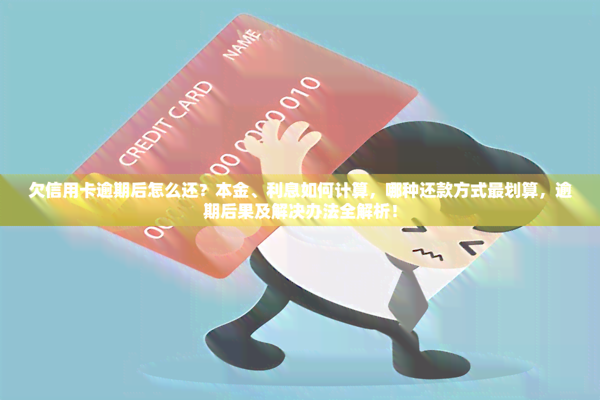 欠信用卡逾期后怎么还？本金、利息如何计算，哪种还款方式最划算，逾期后果及解决办法全解析！