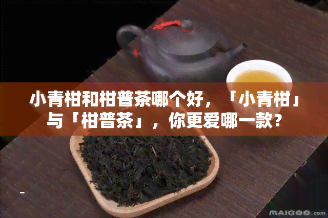 小青柑和柑普茶哪个好，「小青柑」与「柑普茶」，你更爱哪一款？