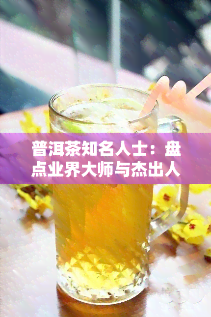 普洱茶知名人士：盘点业界大师与杰出人物