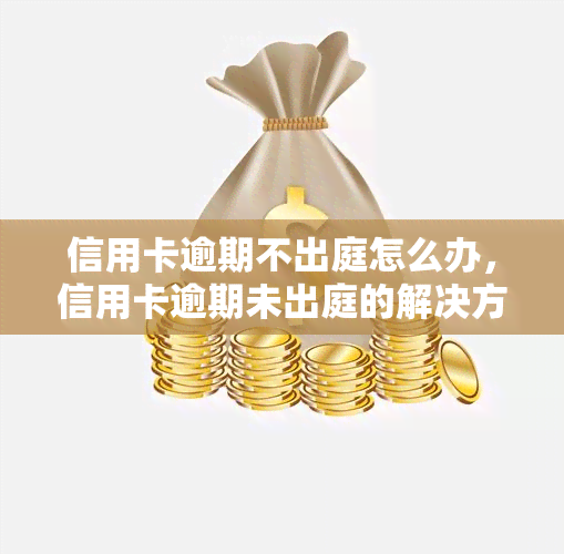 信用卡逾期不出庭怎么办，信用卡逾期未出庭的解决方法