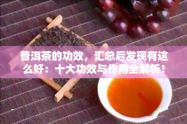 普洱茶的功效，汇总后发现有这么好：十大功效与作用全解析！