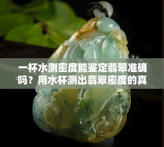 一杯水测密度能鉴定翡翠准确吗？用水杯测出翡翠密度的真相