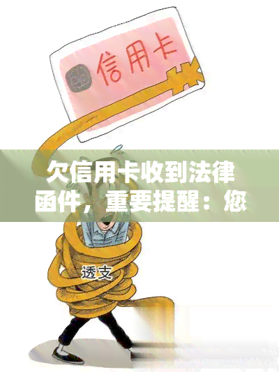 欠信用卡收到法律函件，重要提醒：您已收到法律函件，请尽快处理欠款问题