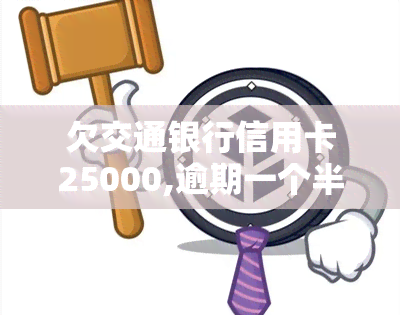 欠交通银行信用卡25000,逾期一个半月了，逾期一个月半，欠交通银行信用卡25000未还