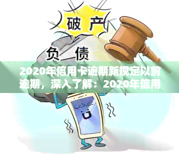 2020年信用卡逾期新规定以前逾期，深入了解：2020年信用卡逾期新规定与以往逾期的差异