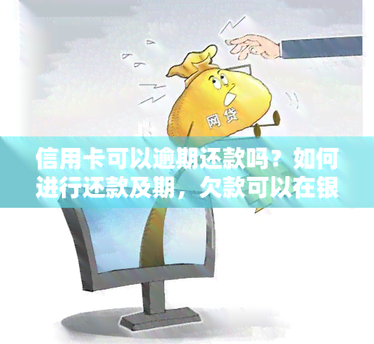 信用卡可以逾期还款吗？如何进行还款及期，欠款可以在银行还清吗？逾期信用卡能否继续使用？