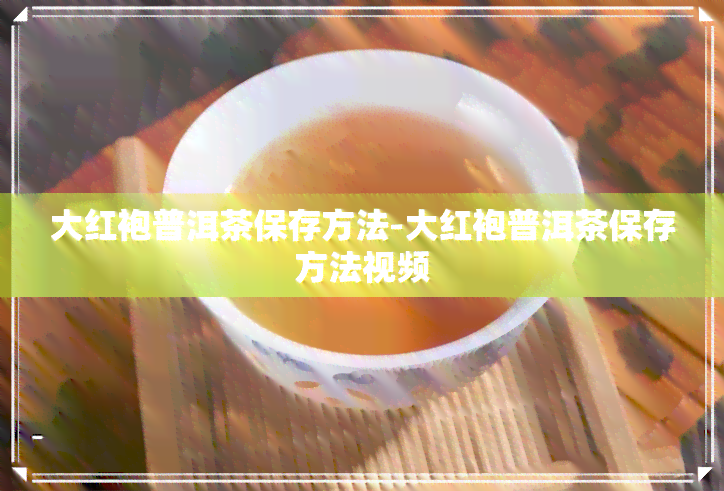 大红袍普洱茶保存方法-大红袍普洱茶保存方法视频