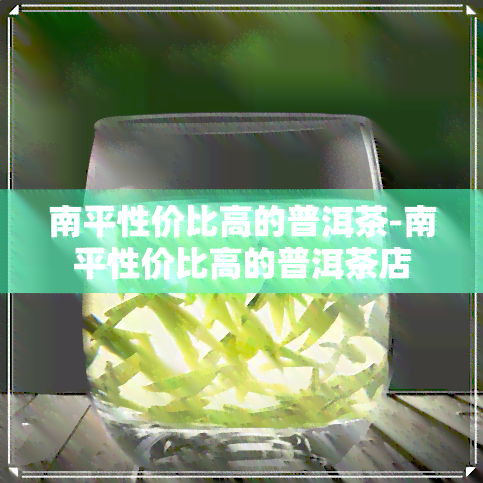 南平性价比高的普洱茶-南平性价比高的普洱茶店