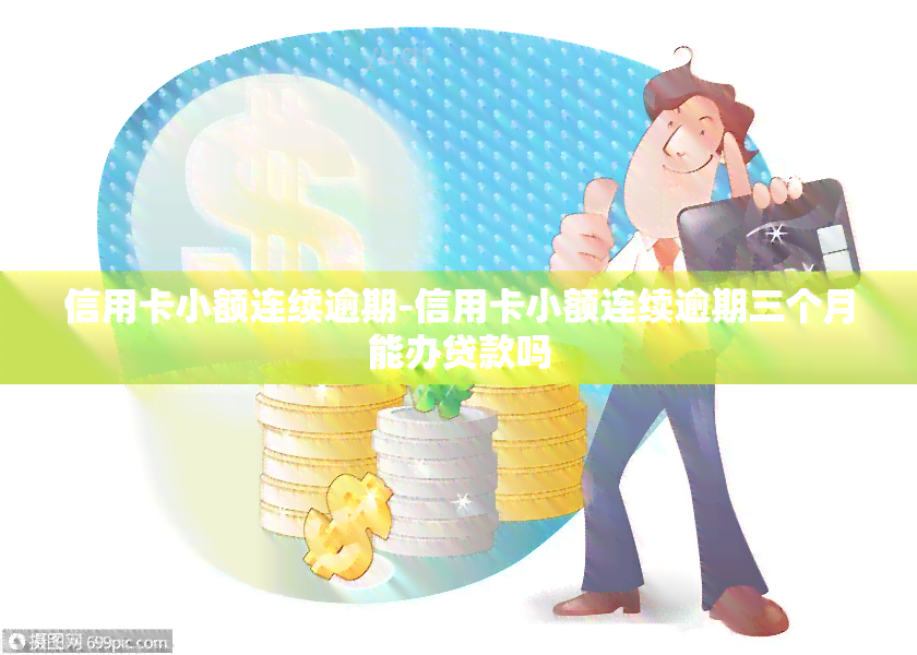 信用卡小额连续逾期-信用卡小额连续逾期三个月能办贷款吗