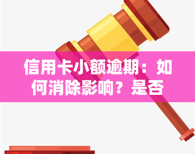 信用卡小额逾期：如何消除影响？是否会上诉？对买房贷款有无影响？