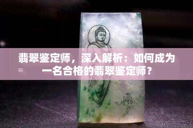 翡翠鉴定师，深入解析：如何成为一名合格的翡翠鉴定师？