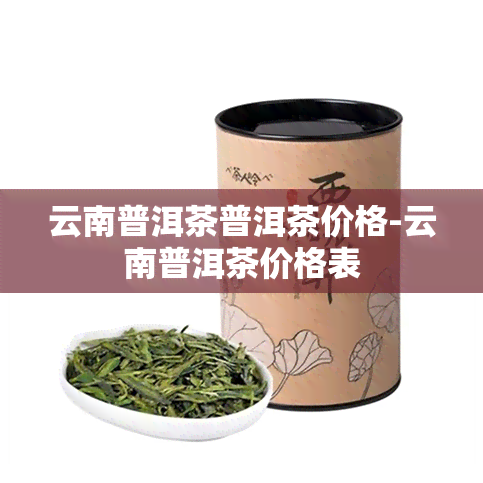 云南普洱茶普洱茶价格-云南普洱茶价格表