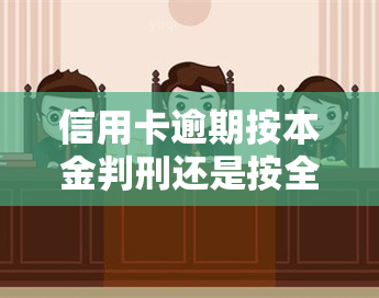 信用卡逾期按本金判刑还是按全部判刑，信用卡逾期：是按本金还是全部金额判刑？