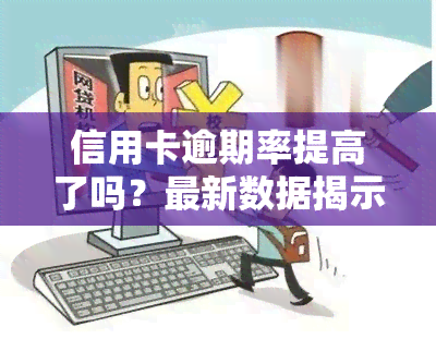 信用卡逾期率提高了吗？最新数据揭示趋势