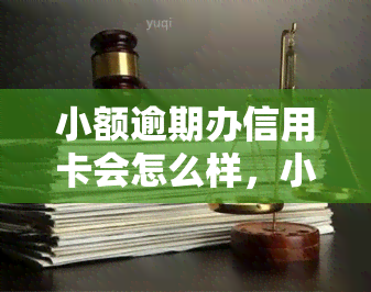 小额逾期办信用卡会怎么样，小额逾期是否会影响申请信用卡？