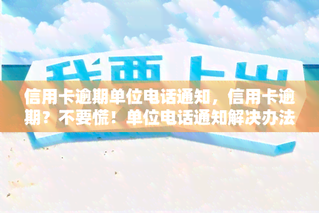 信用卡逾期单位电话通知，信用卡逾期？不要慌！单位电话通知解决办法在此