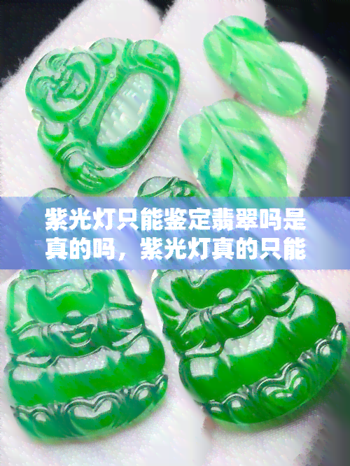 紫光灯只能鉴定翡翠吗是真的吗，紫光灯真的只能用来鉴定翡翠吗？揭开事实的真相！