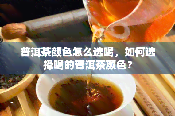 普洱茶颜色怎么选喝，如何选择喝的普洱茶颜色？