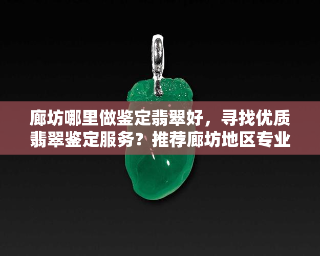 廊坊哪里做鉴定翡翠好，寻找优质翡翠鉴定服务？推荐廊坊地区专业鉴定机构！