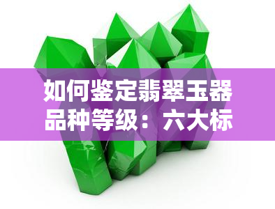 如何鉴定翡翠玉器品种等级：六大标准与详细方法